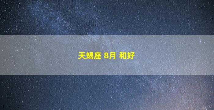 天蝎座 8月 和好